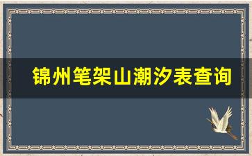 锦州笔架山潮汐表查询 明日